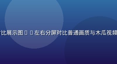 4K超清视频画质对比展示图——左右分屏对比普通画质与木瓜视频超清画质的细节差异